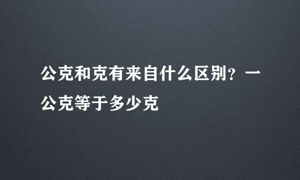 公克和克有来自什么区别？一公克等于多少克