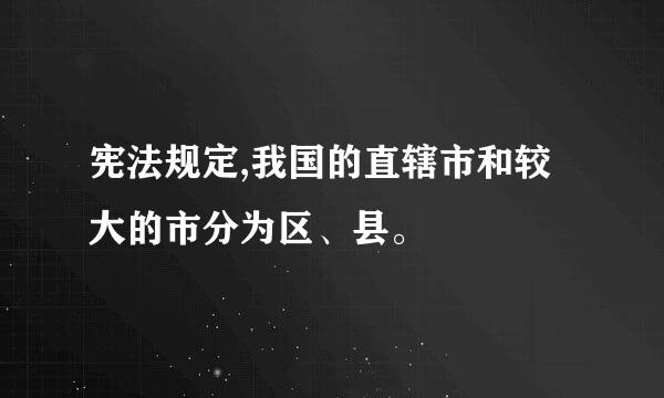 宪法规定,我国的直辖市和较大的市分为区、县。