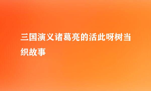 三国演义诸葛亮的活此呀树当织故事