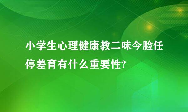 小学生心理健康教二味今脸任停差育有什么重要性?