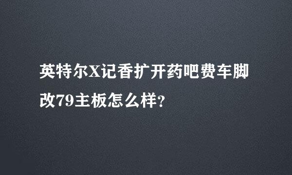 英特尔X记香扩开药吧费车脚改79主板怎么样？