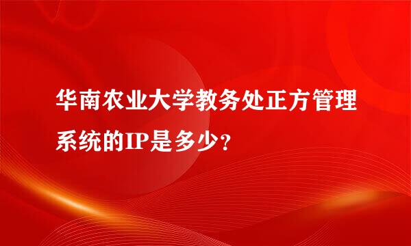 华南农业大学教务处正方管理系统的IP是多少？