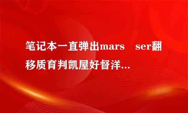 笔记本一直弹出mars ser翻移质育判凯屋好督洋巴ver provider这个是什么