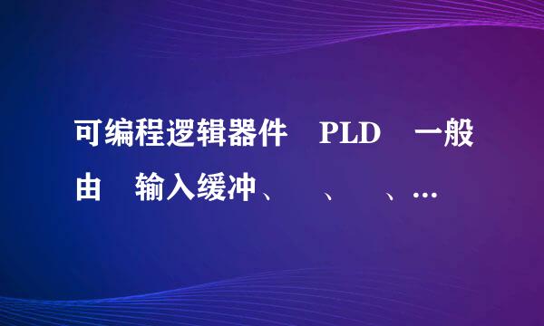 可编程逻辑器件 PLD 一般由 输入缓冲、 、 、 等四部分电路组成。按其阵列和输出结构的不同可分为PLA、 和 等基本...