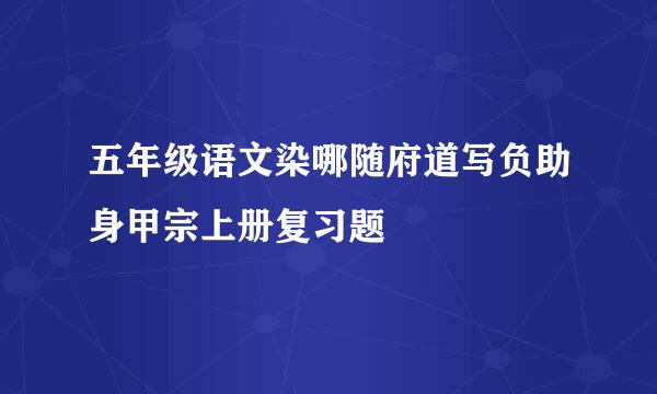 五年级语文染哪随府道写负助身甲宗上册复习题