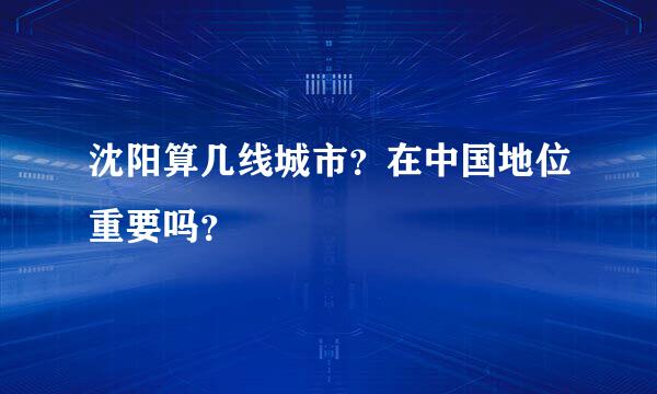 沈阳算几线城市？在中国地位重要吗？