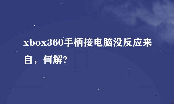 xbox360手柄接电脑没反应来自，何解?