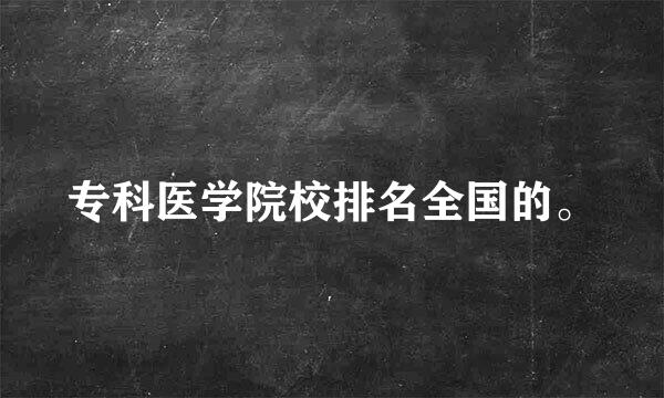 专科医学院校排名全国的。