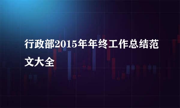 行政部2015年年终工作总结范文大全