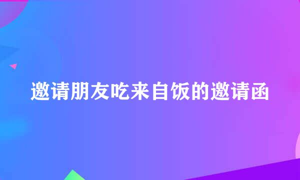 邀请朋友吃来自饭的邀请函