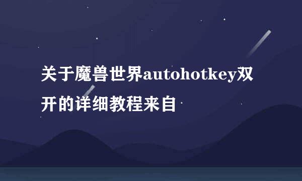 关于魔兽世界autohotkey双开的详细教程来自