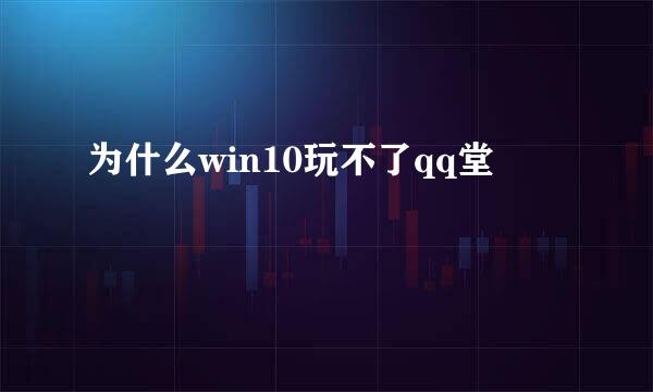 为什么win10玩不了qq堂