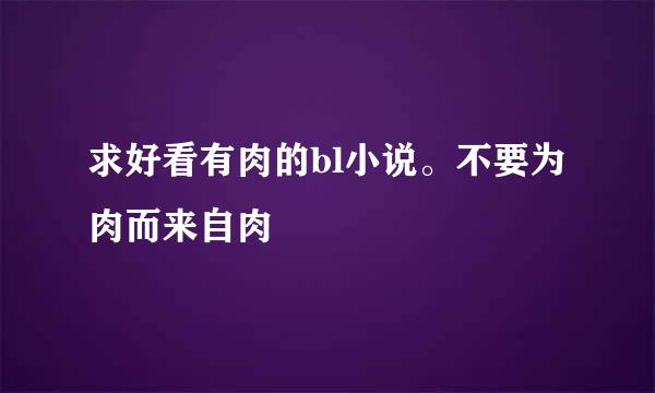 求好看有肉的bl小说。不要为肉而来自肉