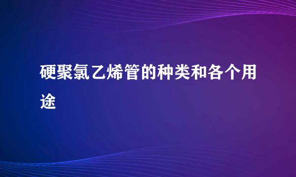 硬聚氯乙烯管的种类和各个用途