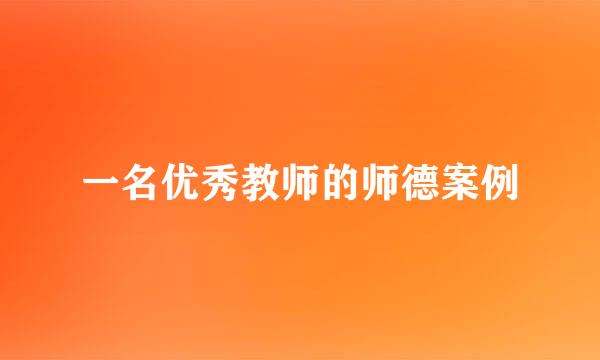 一名优秀教师的师德案例