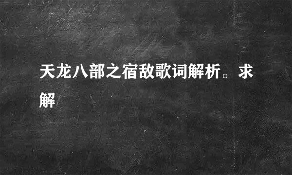 天龙八部之宿敌歌词解析。求解