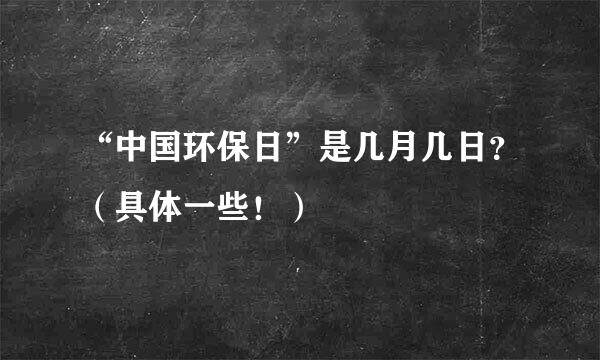 “中国环保日”是几月几日？（具体一些！）