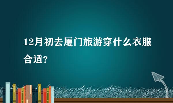 12月初去厦门旅游穿什么衣服合适？