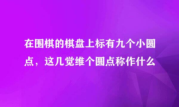 在围棋的棋盘上标有九个小圆点，这几觉维个圆点称作什么