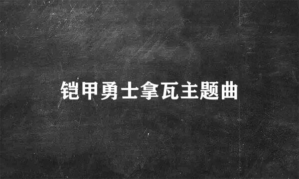 铠甲勇士拿瓦主题曲