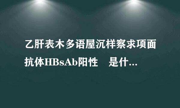 乙肝表木多语屋沉样察求项面抗体HBsAb阳性 是什么意思...