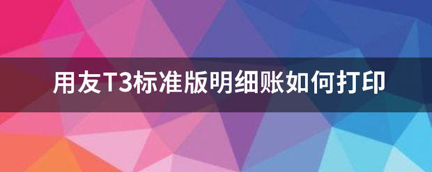 用友T3标准版明细账如何打印