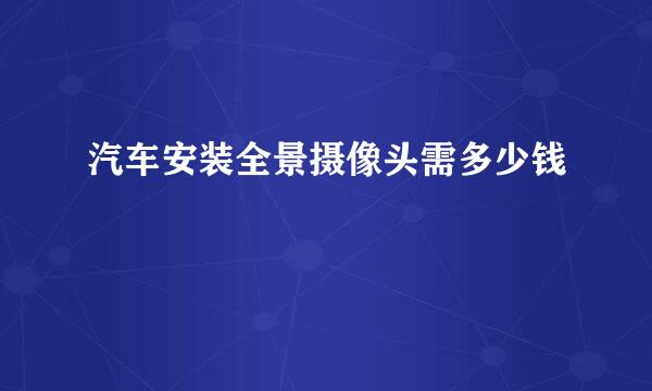 汽车安装全景摄像头需多少钱