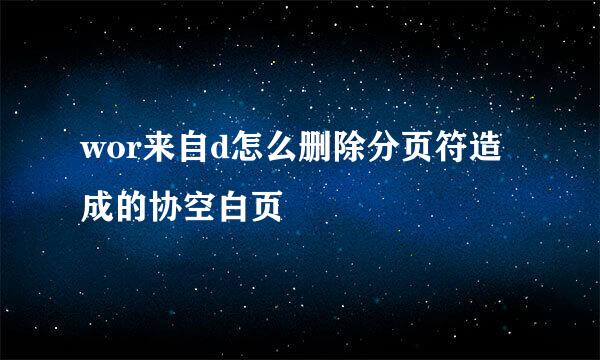 wor来自d怎么删除分页符造成的协空白页