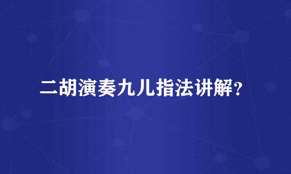 二胡演奏九儿指法讲解？