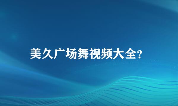 美久广场舞视频大全？