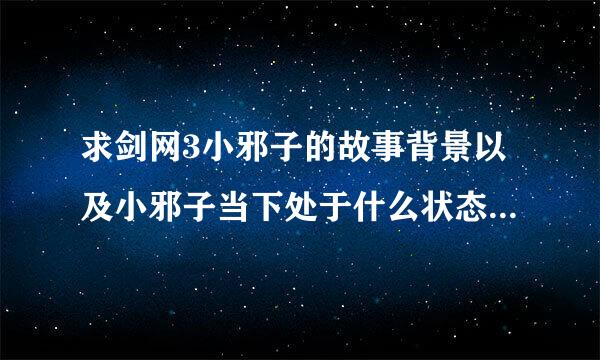 求剑网3小邪子的故事背景以及小邪子当下处于什么状态，是BOSS吗？