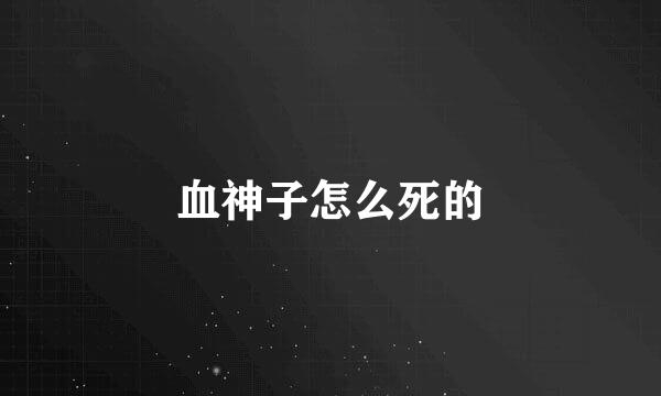 血神子怎么死的