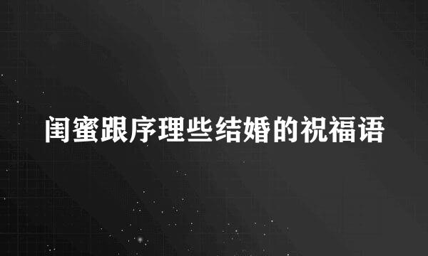 闺蜜跟序理些结婚的祝福语