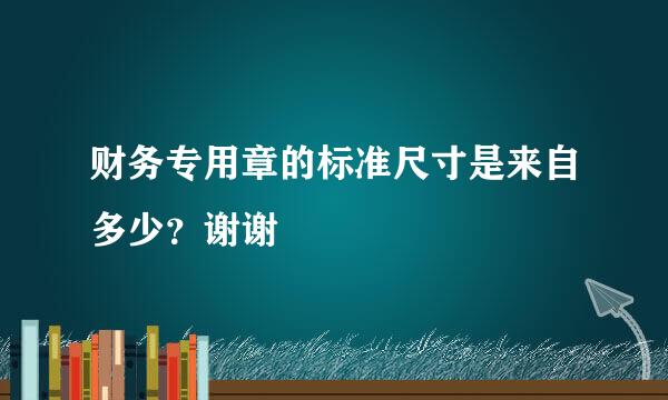 财务专用章的标准尺寸是来自多少？谢谢