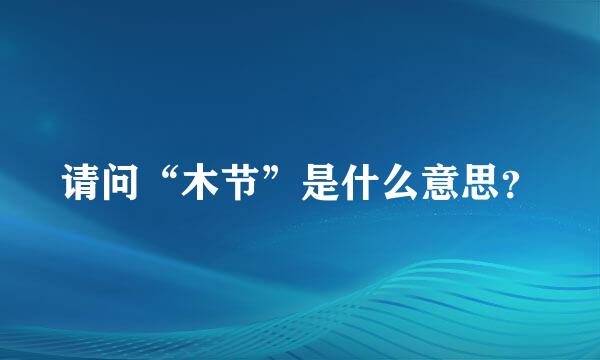 请问“木节”是什么意思？