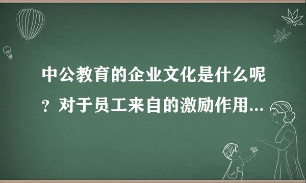 中公教育的企业文化是什么呢？对于员工来自的激励作用怎么样？