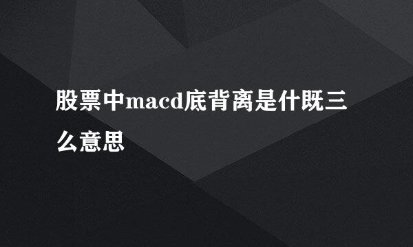 股票中macd底背离是什既三么意思