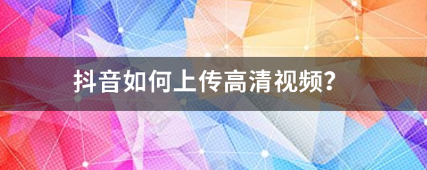 抖音如何上传高清视频？