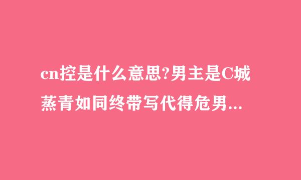 cn控是什么意思?男主是C城蒸青如同终带写代得危男主是o又是什么意思?求解释谢谢各位亲~~