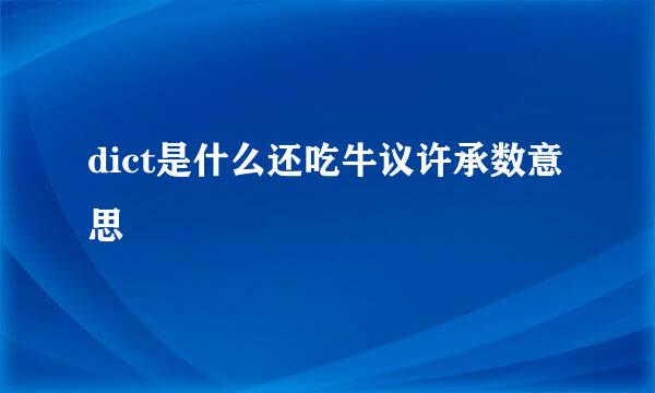 dict是什么还吃牛议许承数意思