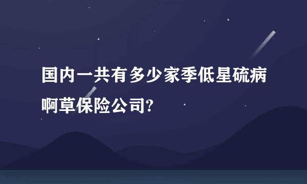 国内一共有多少家季低星硫病啊草保险公司?