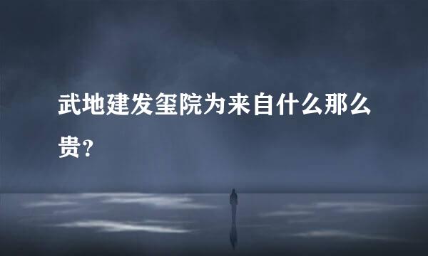 武地建发玺院为来自什么那么贵？