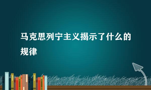 马克思列宁主义揭示了什么的规律