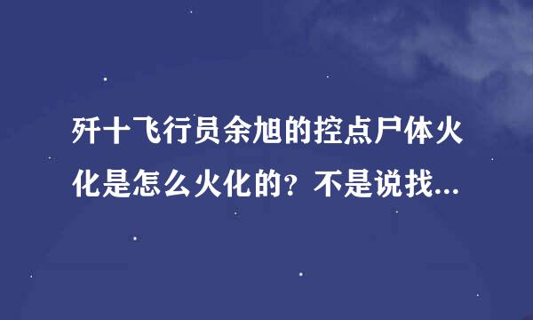 歼十飞行员余旭的控点尸体火化是怎么火化的？不是说找不到完整遗体了吗？找不到完整遗体的具体原因又是什么？