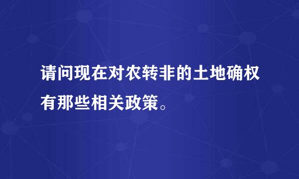 请问现在对农转非的土地确权有那些相关政策。