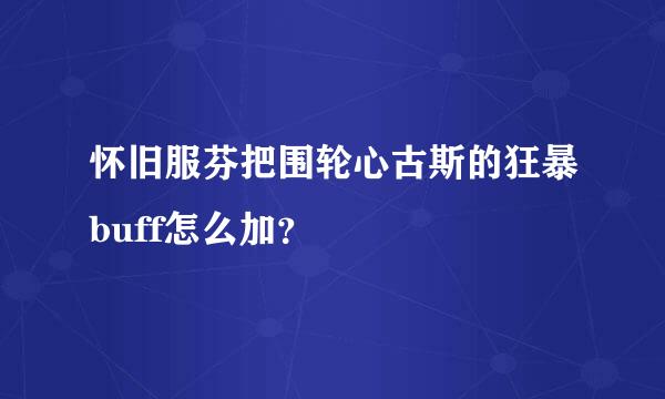 怀旧服芬把围轮心古斯的狂暴buff怎么加？