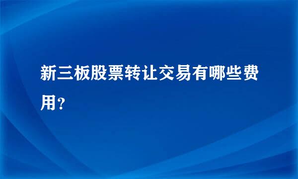 新三板股票转让交易有哪些费用？