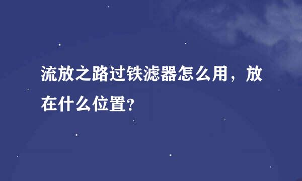 流放之路过铁滤器怎么用，放在什么位置？