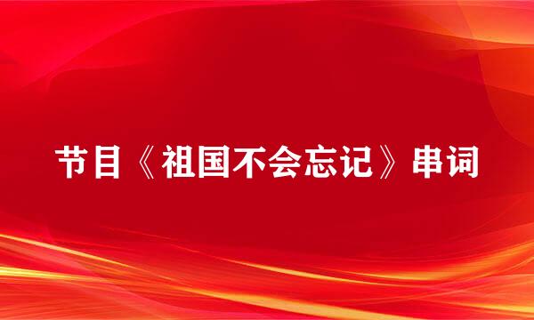 节目《祖国不会忘记》串词