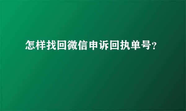 怎样找回微信申诉回执单号？